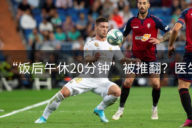 “饭后午休20分钟”被推翻？医生指出：上了年纪，午休要注意这点