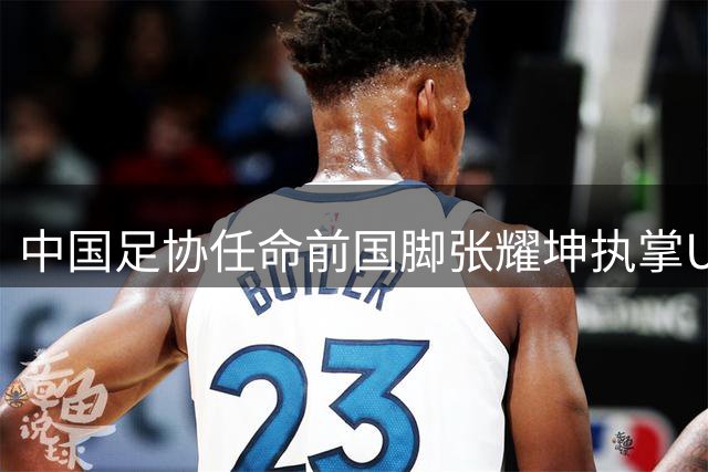 中国足协任命前国脚张耀坤执掌U16男足帅印