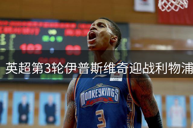 英超第3轮伊普斯维奇迎战利物浦 双方首发阵容出炉