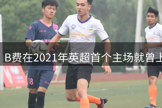 B费在2021年英超首个主场就曾上演帽子戏法，本赛季再次做到