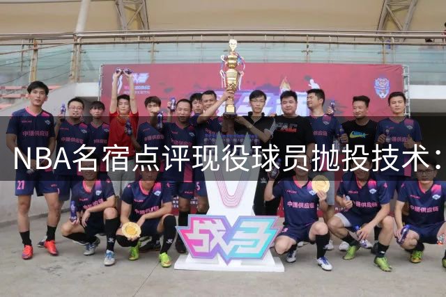 NBA名宿点评现役球员抛投技术：三人组堪称当代翘楚